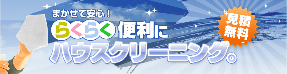 まかせて安心！らくらく便利にハウスクリーニング。 見積無料